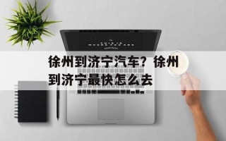 徐州到济宁汽车？徐州到济宁最快怎么去
