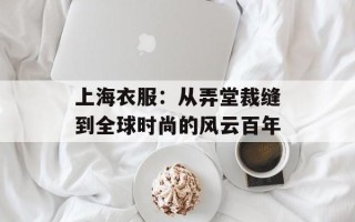 上海衣服：从弄堂裁缝到全球时尚的风云百年