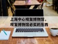 上海中心观复博物馆，观复博物馆必买的东西