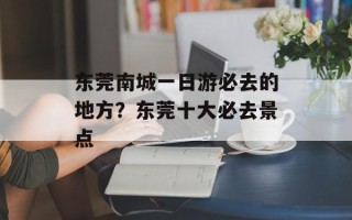 东莞南城一日游必去的地方？东莞十大必去景点