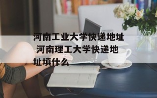 河南工业大学快递地址 河南理工大学快递地址填什么