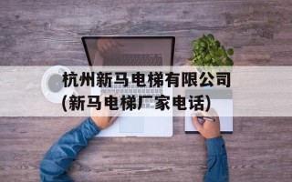 杭州新马电梯有限公司(新马电梯厂家电话)