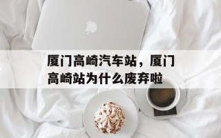 厦门高崎汽车站，厦门高崎站为什么废弃啦