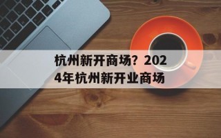 杭州新开商场？2024年杭州新开业商场