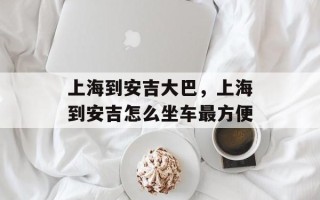 上海到安吉大巴，上海到安吉怎么坐车最方便