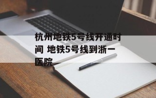 杭州地铁5号线开通时间 地铁5号线到浙一医院