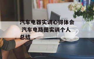 汽车电器实训心得体会 汽车电路图实训个人总结