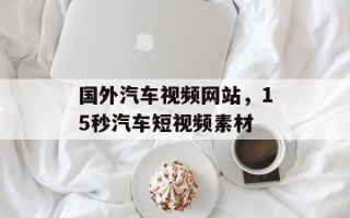 国外汽车视频网站，15秒汽车短视频素材