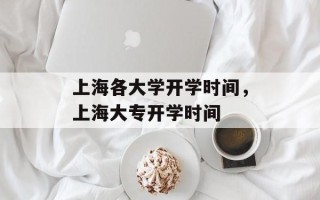 上海各大学开学时间，上海大专开学时间