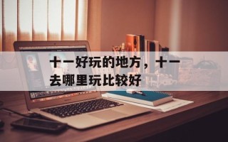 十一好玩的地方，十一去哪里玩比较好