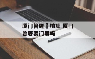 厦门曾厝垵地址 厦门曾厝要门票吗