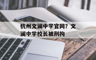 杭州文澜中学官网？文澜中学校长被刑拘
