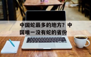 中国蛇最多的地方？中国唯一没有蛇的省份