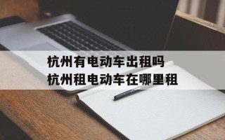 杭州有电动车出租吗 杭州租电动车在哪里租