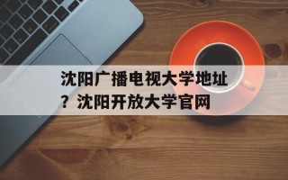 沈阳广播电视大学地址？沈阳开放大学官网