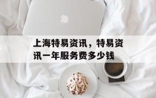 上海特易资讯，特易资讯一年服务费多少钱