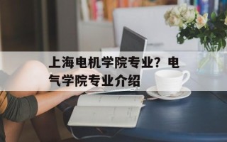 上海电机学院专业？电气学院专业介绍