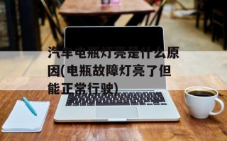 汽车电瓶灯亮是什么原因(电瓶故障灯亮了但能正常行驶)