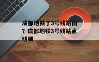 成都地铁了3号线路图？成都地铁3号线站点明细