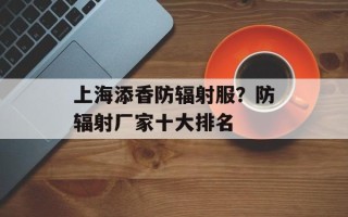 上海添香防辐射服？防辐射厂家十大排名
