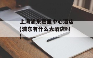 上海浦东嘉里中心酒店(浦东有什么大酒店吗)