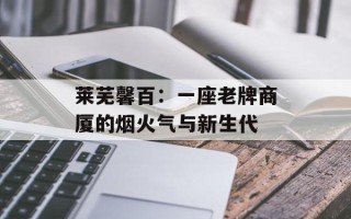 莱芜馨百：一座老牌商厦的烟火气与新生代