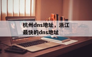 杭州dns地址，浙江最快的dns地址