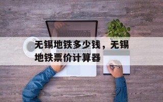 无锡地铁多少钱，无锡地铁票价计算器