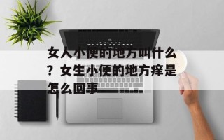 女人小便的地方叫什么？女生小便的地方痒是怎么回事