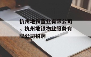 杭州地铁置业有限公司，杭州地铁物业服务有限公司招聘