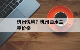 杭州优碑？杭州曲水兰亭价格
