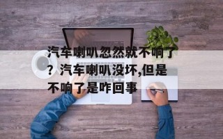 汽车喇叭忽然就不响了？汽车喇叭没坏,但是不响了是咋回事