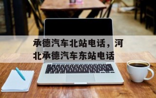 承德汽车北站电话，河北承德汽车东站电话
