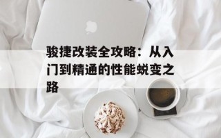 骏捷改装全攻略：从入门到精通的性能蜕变之路