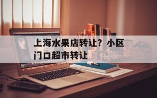上海水果店转让？小区门口超市转让
