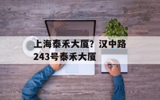 上海泰禾大厦？汉中路243号泰禾大厦