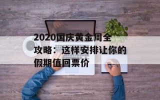 2020国庆黄金周全攻略：这样安排让你的假期值回票价