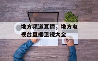 地方频道直播，地方电视台直播卫视大全