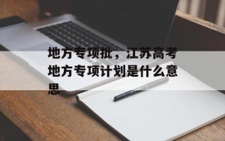 地方专项批，江苏高考地方专项计划是什么意思