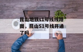 昆山地铁s1号线线路图，昆山S1号线开通了吗