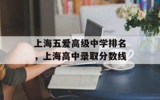 上海五爱高级中学排名，上海高中录取分数线