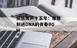 快乐男声十五年：那些刻进DNA的青春BGM
