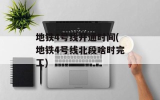 地铁4号线开通时间(地铁4号线北段啥时完工)
