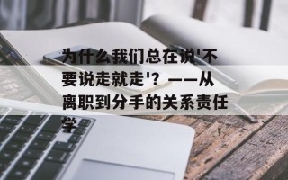 为什么我们总在说'不要说走就走'？——从离职到分手的关系责任学