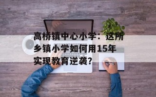 高桥镇中心小学：这所乡镇小学如何用15年实现教育逆袭？