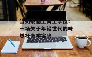 当奶茶遇上博士学位：一场关于年轻世代的味觉社会学实验