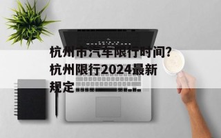 杭州市汽车限行时间？杭州限行2024最新规定