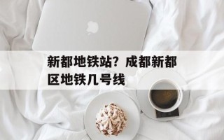 新都地铁站？成都新都区地铁几号线