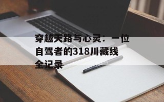 穿越天路与心灵：一位自驾者的318川藏线全记录