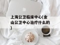 上海公卫临床中心(金山公卫中心治疗什么的)